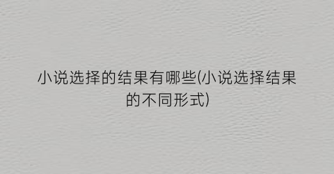 小说选择的结果有哪些(小说选择结果的不同形式)