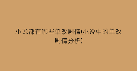 小说都有哪些单改剧情(小说中的单改剧情分析)