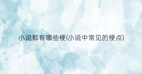 小说都有哪些梗(小说中常见的梗点)