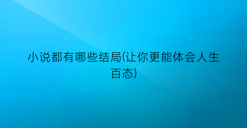 小说都有哪些结局(让你更能体会人生百态)
