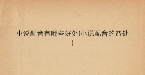 小说配音有哪些好处(小说配音的益处)