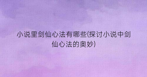 小说里剑仙心法有哪些(探讨小说中剑仙心法的奥妙)