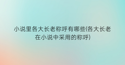 小说里各大长老称呼有哪些(各大长老在小说中采用的称呼)