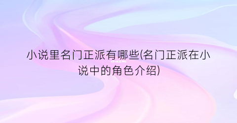 小说里名门正派有哪些(名门正派在小说中的角色介绍)