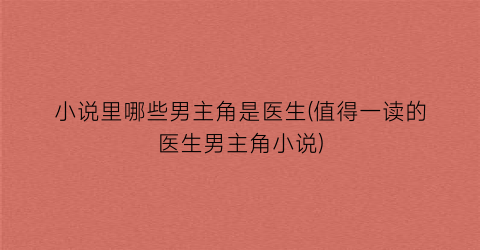小说里哪些男主角是医生(值得一读的医生男主角小说)