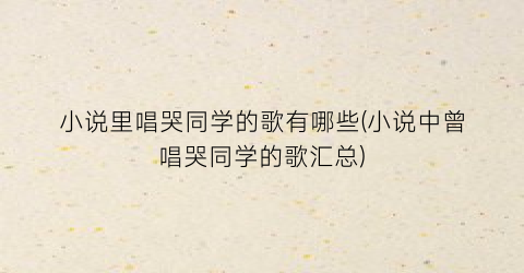 小说里唱哭同学的歌有哪些(小说中曾唱哭同学的歌汇总)