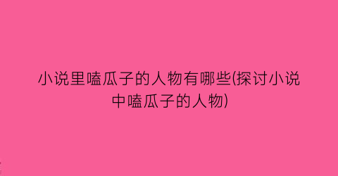 小说里嗑瓜子的人物有哪些(探讨小说中嗑瓜子的人物)