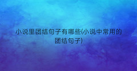 小说里团结句子有哪些(小说中常用的团结句子)