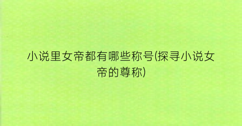 小说里女帝都有哪些称号(探寻小说女帝的尊称)
