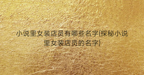 小说里女装店员有哪些名字(探秘小说里女装店员的名字)