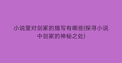 小说里对剑冢的描写有哪些(探寻小说中剑冢的神秘之处)