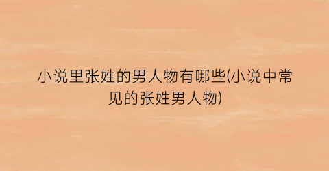 小说里张姓的男人物有哪些(小说中常见的张姓男人物)