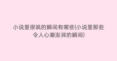 小说里很飒的瞬间有哪些(小说里那些令人心潮澎湃的瞬间)