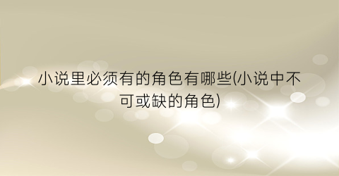 小说里必须有的角色有哪些(小说中不可或缺的角色)