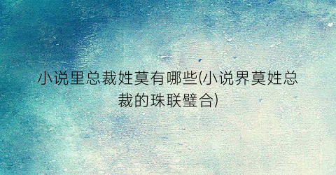 小说里总裁姓莫有哪些(小说界莫姓总裁的珠联璧合)