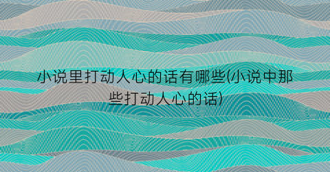 小说里打动人心的话有哪些(小说中那些打动人心的话)