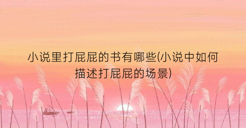 小说里打屁屁的书有哪些(小说中如何描述打屁屁的场景)
