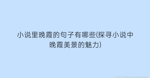 小说里晚霞的句子有哪些(探寻小说中晚霞美景的魅力)