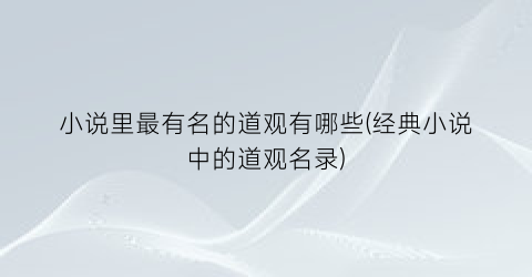 小说里最有名的道观有哪些(经典小说中的道观名录)