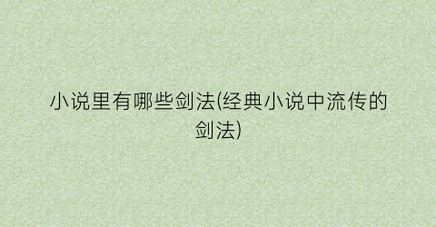 小说里有哪些剑法(经典小说中流传的剑法)