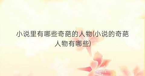 小说里有哪些奇葩的人物(小说的奇葩人物有哪些)