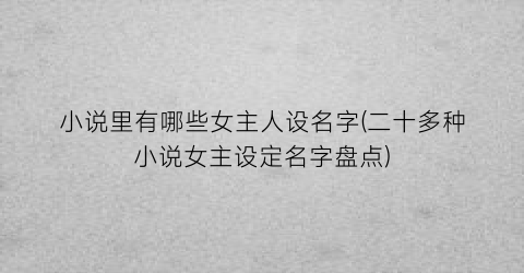 小说里有哪些女主人设名字(二十多种小说女主设定名字盘点)