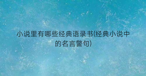 小说里有哪些经典语录书(经典小说中的名言警句)