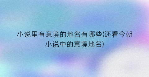 小说里有意境的地名有哪些(还看今朝小说中的意境地名)
