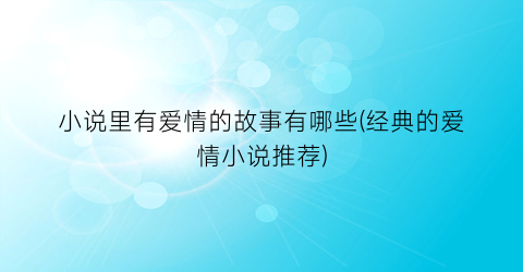 小说里有爱情的故事有哪些(经典的爱情小说推荐)