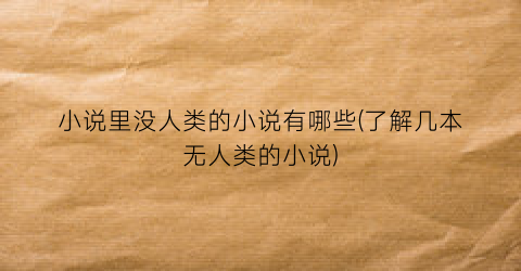 小说里没人类的小说有哪些(了解几本无人类的小说)