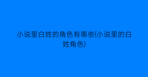 小说里白姓的角色有哪些(小说里的白姓角色)