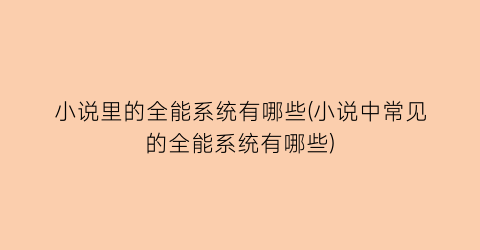 小说里的全能系统有哪些(小说中常见的全能系统有哪些)