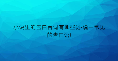小说里的告白台词有哪些(小说中常见的告白语)