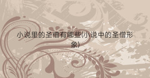 小说里的圣僧有哪些(小说中的圣僧形象)