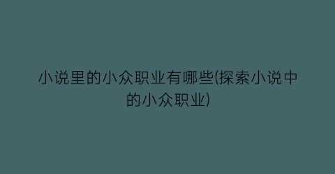 小说里的小众职业有哪些(探索小说中的小众职业)