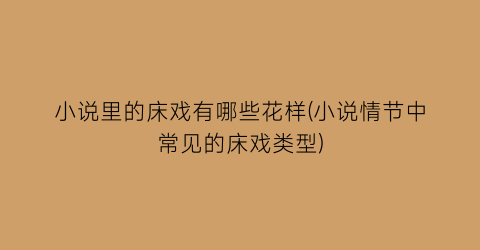 小说里的床戏有哪些花样(小说情节中常见的床戏类型)