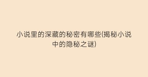 小说里的深藏的秘密有哪些(揭秘小说中的隐秘之谜)