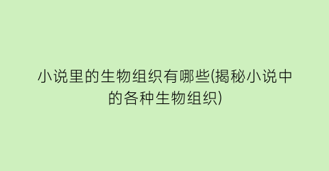 小说里的生物组织有哪些(揭秘小说中的各种生物组织)
