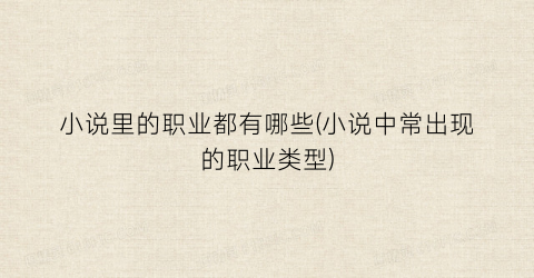小说里的职业都有哪些(小说中常出现的职业类型)