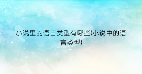 小说里的语言类型有哪些(小说中的语言类型)