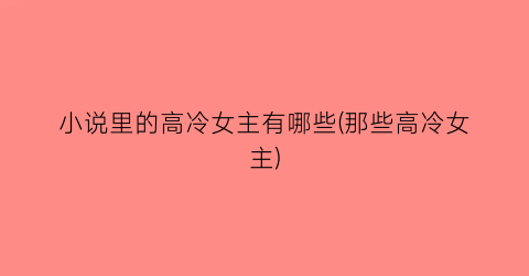 小说里的高冷女主有哪些(那些高冷女主)