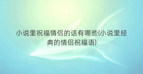 小说里祝福情侣的话有哪些(小说里经典的情侣祝福语)