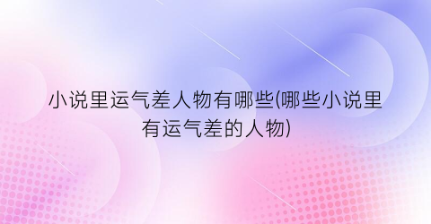 小说里运气差人物有哪些(哪些小说里有运气差的人物)