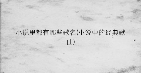 小说里都有哪些歌名(小说中的经典歌曲)