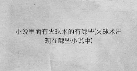 小说里面有火球术的有哪些(火球术出现在哪些小说中)