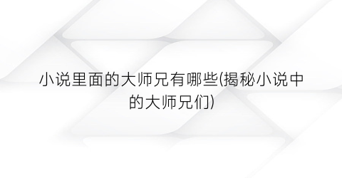 小说里面的大师兄有哪些(揭秘小说中的大师兄们)