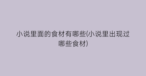 小说里面的食材有哪些(小说里出现过哪些食材)
