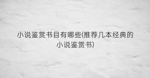 小说鉴赏书目有哪些(推荐几本经典的小说鉴赏书)
