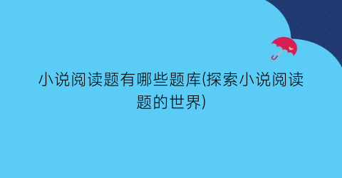 小说阅读题有哪些题库(探索小说阅读题的世界)