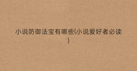 小说防御法宝有哪些(小说爱好者必读)